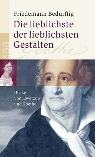 Bedürftig, Friedemann Die lieblichste der lieblichsten Gestalten: Ulrike von Levetzow und Goethe
