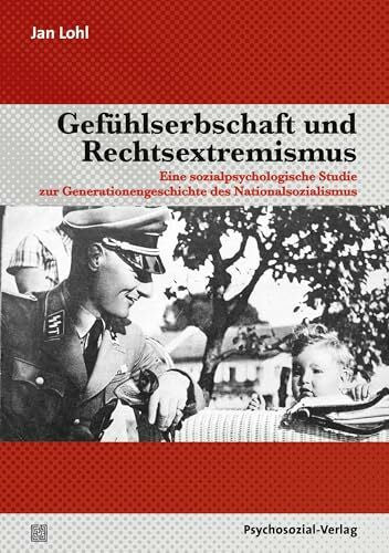 Jan Lohl Gefühlserbschaft und Rechtsextremismus: Eine sozialpsychologische Studie zur Generationengeschichte des Nationalsozialismus (Psyche und Gesellschaft)