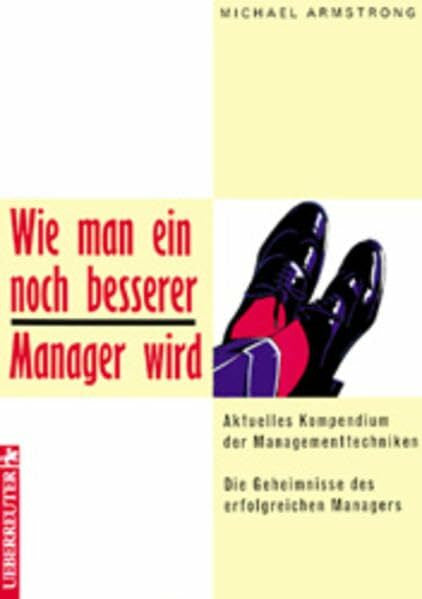 Armstrong, Michael Wie man ein noch besserer Manager wird: Aktuelles Kompendium der Managementtechniken. Die Geheimnisse des erfolgreichen Managers