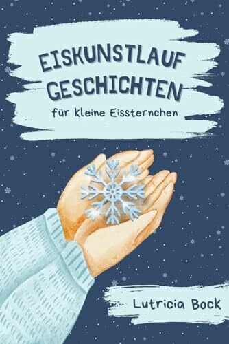 Bock, Lutricia Eiskunstlauf-Geschichten für kleine Eissternchen: Inspirierende Erzählungen über Selbstwertgefühl, Perfektionismus und Freundschaft im Eiskunstlauf