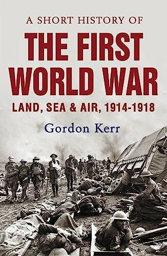 Kerr, Gordon A Short History Of The First World War: Land, Sea, & Air 1914-1918