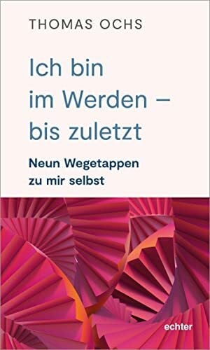 Ochs, Thomas Ich bin im Werden – bis zuletzt: Neun Wegetappen zu mir selbst