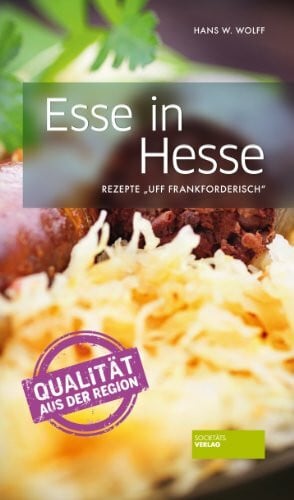 Hans W. Wolff Esse in Hesse: Rezepte Uff Frankforderisch: Heimische Leib- und Magenspeisen