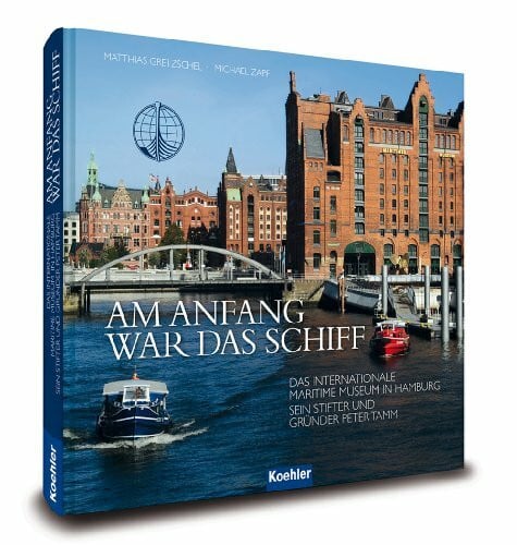 Zapf, Michael Am Anfang war das Schiff: Das Internationale Maritime Museum in Hamburg - Sein Stifter und Gründer Peter Tamm