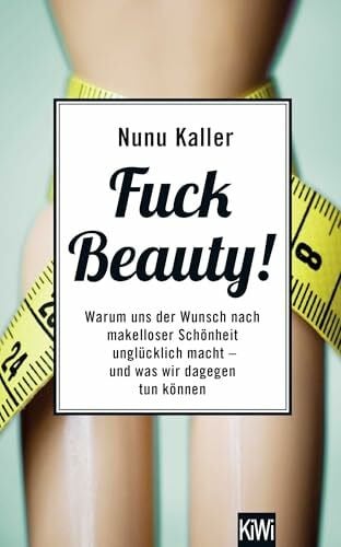 Kaller, Nunu Fuck Beauty!: Warum uns der Wunsch nach makelloser Schönheit unglücklich macht und was wir dagegen tun können