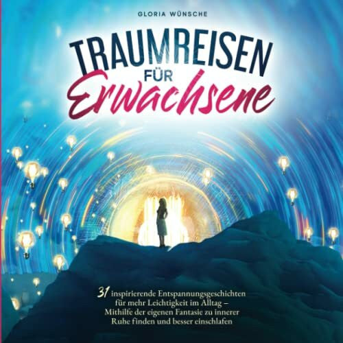 Wünsche, Gloria Traumreisen für Erwachsene: 31 inspirierende Entspannungsgeschichten für mehr Positivität und Leichtigkeit – Durch Fantasiereisen mit den eigenen Gefühlen verbinden und zur Ruhe kommen