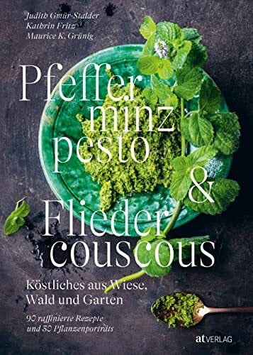 Grünig, Maurice K. Pfefferminzpesto und Fliedercouscous: Köstliches aus Wiese, Wald und Garten. 90 raffinierte Rezepte und 30 Pflanzenporträts. Fichtennadeln, Bärlauchknospen, Ysop und co. – so schmeckt die Natur