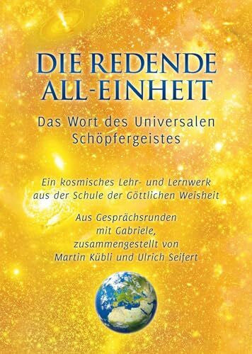 Ulrich Seifert Die Redende All-Einheit - Das Wort des Universalen Schöpfergeistes. Ein kosmisches Lehr- und Lernwerk aus der Schule der göttlichen Weisheit