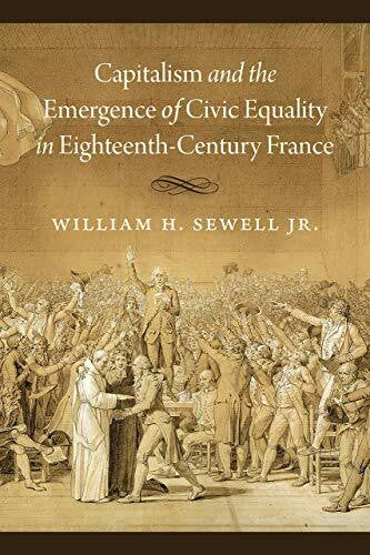 Sewell Jr., William H. Capitalism and the Emergence of Civic Equality in Eighteenth-Century France (Chicago Studies in Practices of Meaning)