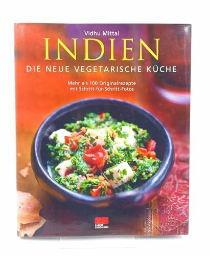 Vidhu Mittal Indien - Die neue vegetarische Küche: Mehr als 100 Originalrezepte mit Schritt-für-Schritt-Fotos