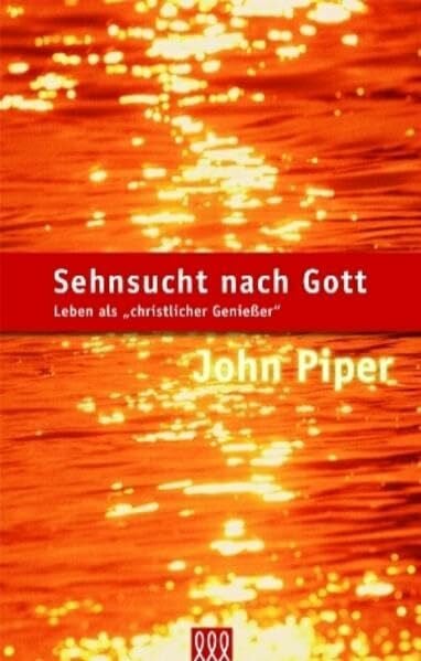Piper, John Sehnsucht nach Gott: Leben als christlicher Geniesser (Orientierung an der Bibel)