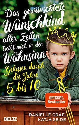 Seide, Katja Das gewünschteste Wunschkind aller Zeiten treibt mich in den Wahnsinn: Gelassen durch die Jahre 5 bis 10