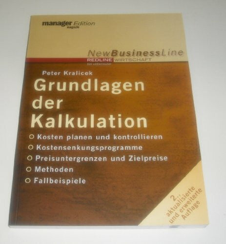 Kralicek, Peter Grundlagen der Kalkulation: Kosten planen und kontrollieren - Kostensenkungsprogramm - Preisuntergrenzen und Zielpreise - Methoden - Fallbeispiele
