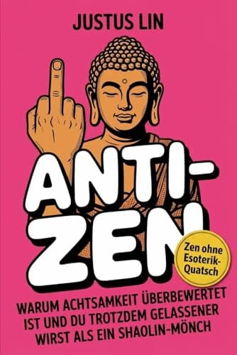 Lin, Justus Anti-Zen: Warum Achtsamkeit überbewertet ist und du trotzdem gelassener wirst als ein Shaolin-Mönch