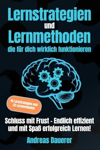 Dauerer, Andreas Lernstrategien und Lernmethoden die für dich wirklich funktionieren: Schluss mit Frust - Endlich effizient und mit Spaß erfolgreich lernen!