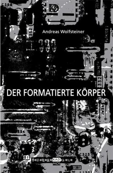 Andreas Wolfsteiner Der formatierte Körper. Relationen von Wissenschaft, Kunst und Technik als Interface-Problematik und -Phänomen (Kaleidogramme, Band 72)