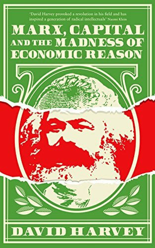 Harvey, David Marx, Capital and the Madness of Economic Reason: David Harvey
