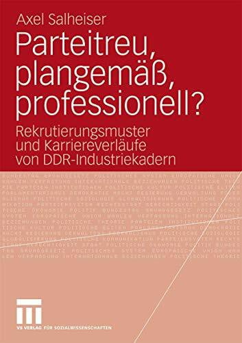 Salheiser, Axel Parteitreu, plangemäß, professionell?: Rekrutierungsmuster und Karriereverläufe von DDR-Industriekadern