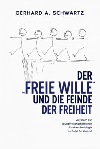 Schwartz, Gerhard A. Der „freie Wille“ und die Feinde der Freiheit: Aufbruch zur kausalwissenschaftlichen Struktur-Soziologie im Geist Durkheims