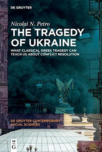 Petro, Nicolai N. The Tragedy of Ukraine: What Classical Greek Tragedy Can Teach Us About Conflict Resolution (De Gruyter Contemporary Social Sciences, 9)