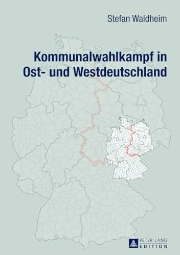 Waldheim, Stefan Kommunalwahlkampf in Ost- und Westdeutschland: Oberbürgermeister- und Landratswahlkämpfe im Ost-West-Vergleich