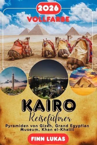 Lukas, Finn KAIRO REISEFÜHRER 2026: Pyramiden von Gizeh, Grand Egyptian Museum, Khan el-Khalili, Koptisches Viertel – Komplette Reiserouten, Kulturelle Einblicke, ... & Praktische Ratschläge für Jeden Reisenden