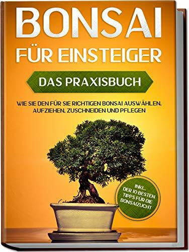 Tanaka, Haruki Bonsai für Einsteiger – Das Praxisbuch: Wie Sie den für Sie richtigen Bonsai auswählen, aufziehen, zuschneiden und pflegen – inkl. der 10 besten Tipps für die Bonsaizucht