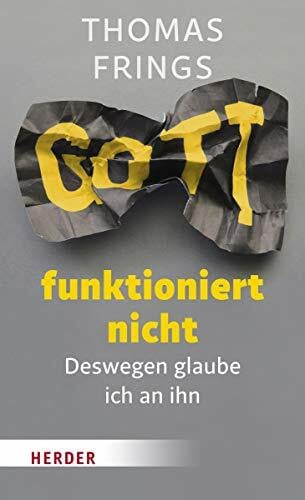 Frings, Thomas Gott funktioniert nicht: Deswegen glaube ich an ihn