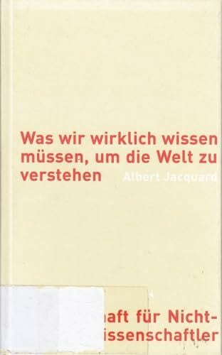 Albert Jacquard Was wir wirklich wissen müssen, um die Welt zu verstehen. Wissenschaft für Nicht-Wissenschaftler