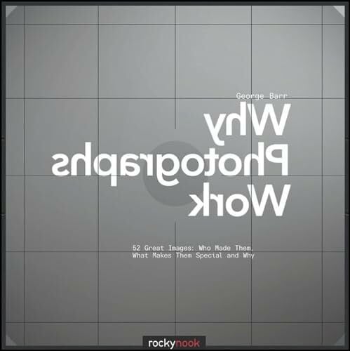 Barr, George Why Photographs Work: 52 Great Images: Who Made Them, What Makes them Special and Why