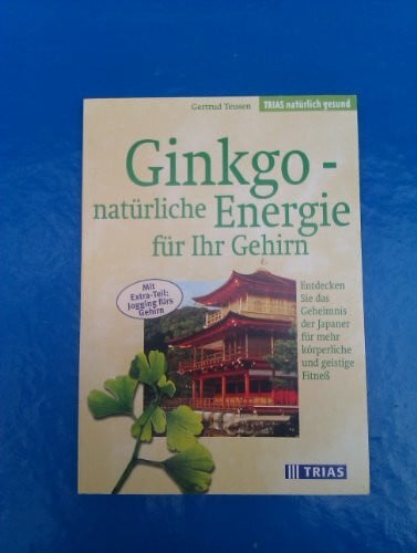 Teusen, Gertrud Ginkgo - natürliche Energie für Ihr Gehirn: Entdecken Sie das Geheimnis der Japaner für mehr körperliche und geistige Fitness. Mit Extra-Teil: Jogging fürs Gehirn (TRIAS natürlich gesund)