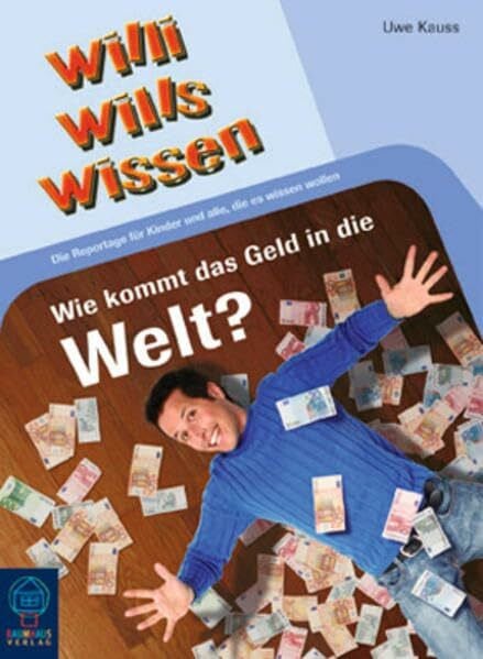 Kauss, Uwe Wie kommt das Geld in die Welt?: Willi wills wissen, Bd. 5: Die Reportage für Kinder und alle, die es wissen wollen