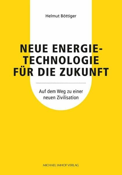 Böttiger, Helmut Neue Energietechnologie für die Zukunft: Auf dem Weg zu einer neuen Zivilisation