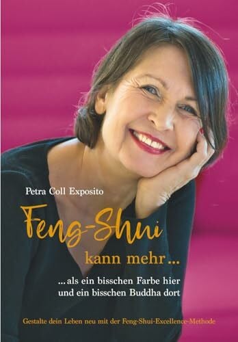 Coll Exposito, Petra Feng-Shui kann mehr als ein bisschen Farbe hier und ein bisschen Buddha dort: Gestalte dein Leben neu mit der Feng-Shui-Excellence-Methode