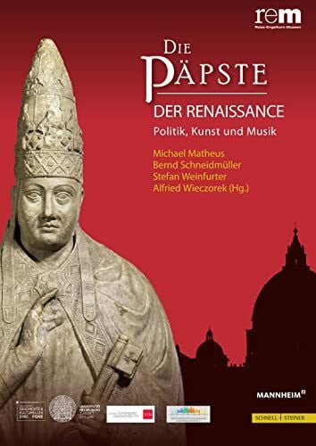 Alfried Wieczorek Die Päpste der Renaissance: Politik, Kunst und Musik (Publikationen der Reiss-Engelhorn-Museen, Band 2)