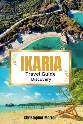 Morrell, Christopher Ikaria Travel Guide Discovery: Your all-in-one handbook for discovering hidden gems, top attractions, relaxation hotspots, culinary delights, and ... Uncovered: City by City/ Island by Island)