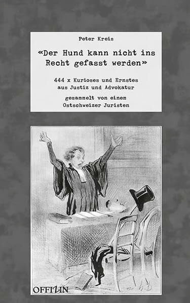 Daumier, Honoré 'Der Hund kann nicht ins Recht gefasst werden': 444 x Kurioses und Ernstes aus Justizund Advokatur, gesammelt von einem Ostschweizer Juristen