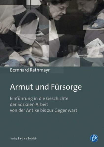 Rathmayr, Bernhard Armut und Fürsorge: Einführung in die Geschichte der Sozialen Arbeit von der Antike bis zur Gegenwart