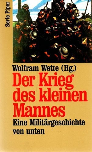 Wette, Wolfram Der Krieg des kleinen Mannes: Eine Militärgeschichte von unten (Piper Taschenbuch)