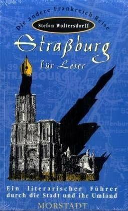 Woltersdorff, Stefan Strassburg für Leser: Ein literarischer Führer durch die Stadt und ihr Umland (Morstadt-Führer für Urlaub und Freizeit: Die andere Frankreich-Reise)