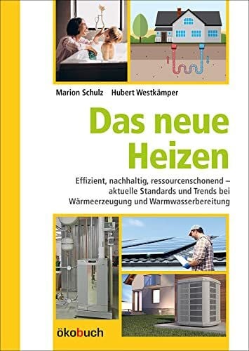 Hubert Westkämper Das neue Heizen: Effizient, nachhaltig, ressourcenschonend – aktuelle Standards und Trends bei Wärmeerzeugung und Warmwasserbereitung