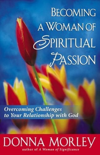 Morley, Donna Becoming A Woman Of Spiritual Passion: Overcoming Challenges To Your Relationship With God