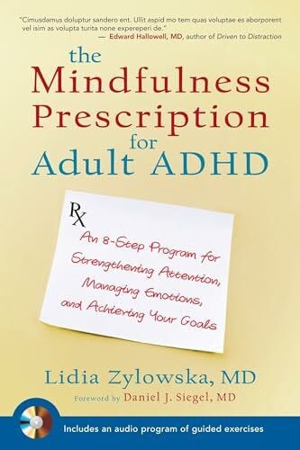 Zylowska MD, Lidia The Mindfulness Prescription for Adult ADHD: An 8-Step Program for Strengthening Attention, Managing Emotions, and Achieving Your Goals