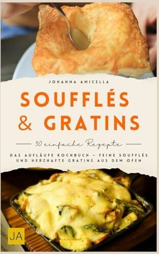 Amicella, Johanna Soufflés & Gratin: Das Aufläufe Kochbuch – Feine Soufflés und herzhafte Gratins aus dem Ofen