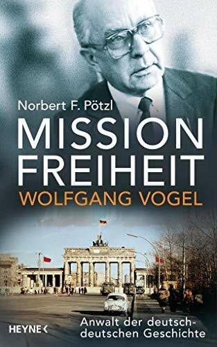 Pötzl, Norbert F. Mission Freiheit – Wolfgang Vogel: Anwalt der deutsch-deutschen Geschichte