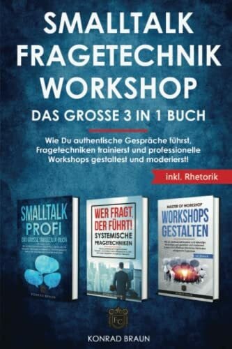 Braun, Konrad SMALLTALK | FRAGETECHNIK | WORKSHOP – Das große 3 in 1 Buch: Wie Du authentische Gespräche führst, Fragetechniken trainierst und professionelle Workshops gestaltest und moderierst! Bonusteil: Rhetorik