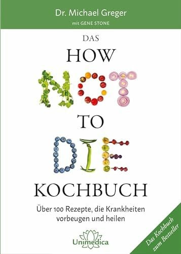 Gene Stone Das HOW NOT TO DIE Kochbuch: Mehr als 100 Rezepte, die helfen Krankheiten vorzubeugen und zu heilen: Über 100 Rezepte, die Krankheiten vorbeugen und heilen