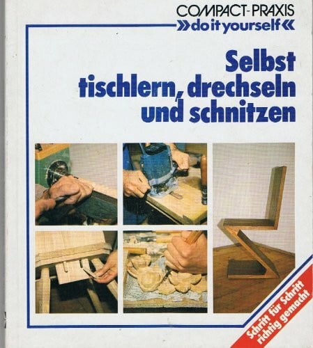 Heine, Carola Selbst tischlern, schnitzen und drechseln: Schritt für Schritt richtig gemacht (Compact-Praxis 'do it yourself')