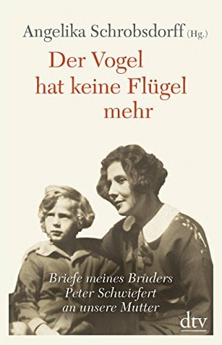 Schrobsdorff, Angelika Der Vogel hat keine Flügel mehr: Briefe meines Bruders Peter Schwiefert an unsere Mutter | Mit Kommentaren von Angelika Schrobsdorff und Claude Lanzmann