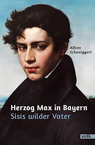 Alfons Schweiggert Herzog Max in Bayern: Sisis wilder Vater